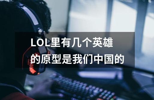 LOL里有几个英雄的原型是我们中国的-第1张-游戏信息-龙启网