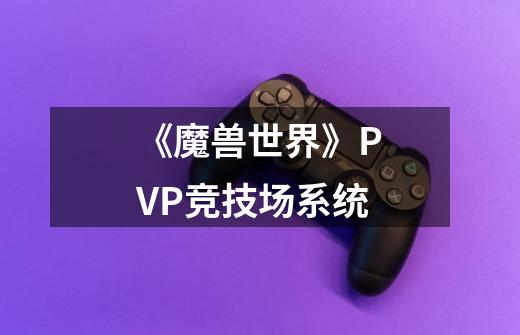 《魔兽世界》PVP竞技场系统-第1张-游戏信息-龙启网