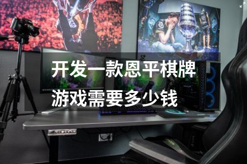 开发一款恩平棋牌游戏需要多少钱-第1张-游戏信息-龙启网