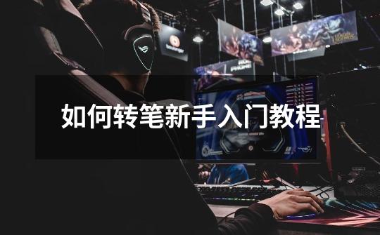 如何转笔新手入门教程-第1张-游戏信息-龙启网