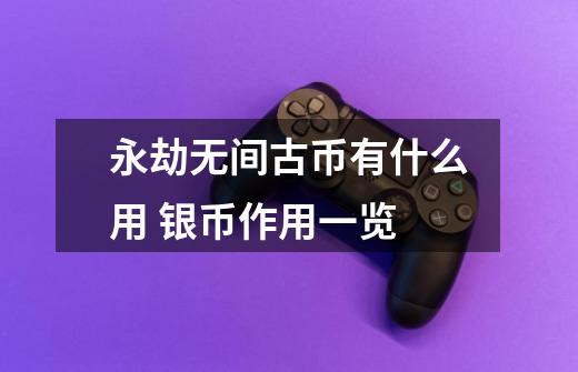 永劫无间古币有什么用 银币作用一览-第1张-游戏信息-龙启网