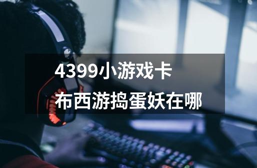 4399小游戏卡布西游捣蛋妖在哪-第1张-游戏信息-龙启网