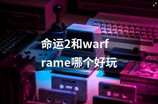 命运2和warframe哪个好玩-第1张-游戏信息-龙启网