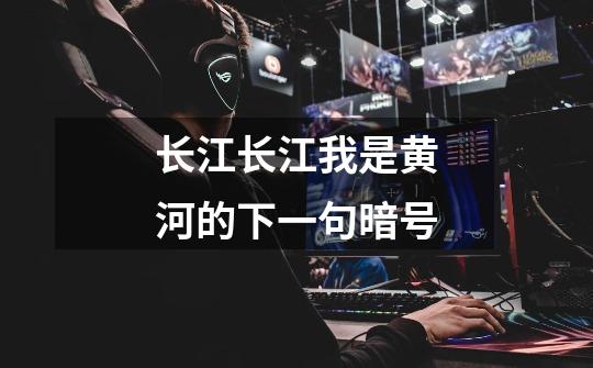 长江长江我是黄河的下一句暗号-第1张-游戏信息-龙启网