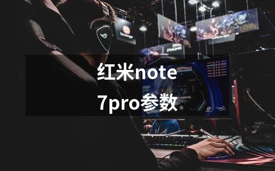 红米note7pro参数-第1张-游戏信息-龙启网