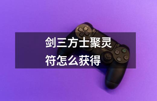 剑三方士聚灵符怎么获得-第1张-游戏信息-龙启网