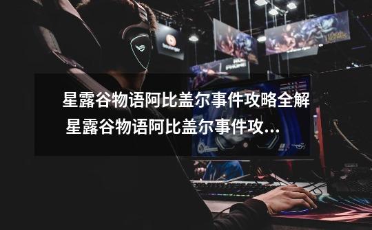 星露谷物语阿比盖尔事件攻略全解 星露谷物语阿比盖尔事件攻略全解攻略-第1张-游戏信息-龙启网