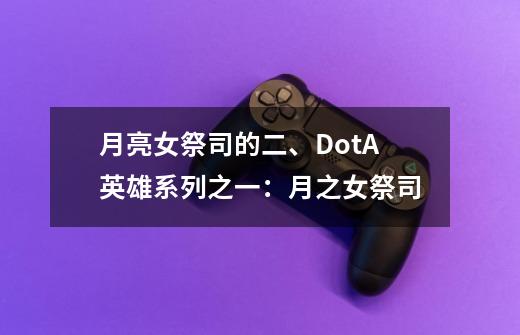 月亮女祭司的二、DotA英雄系列之一:月之女祭司-第1张-游戏信息-龙启网