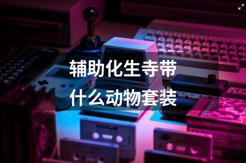 辅助化生寺带什么动物套装-第1张-游戏信息-龙启网