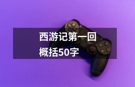 西游记第一回概括50字-第1张-游戏信息-龙启网