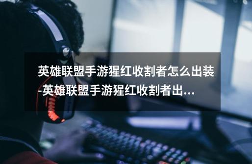 英雄联盟手游猩红收割者怎么出装-英雄联盟手游猩红收割者出装方法一览-第1张-游戏信息-龙启网