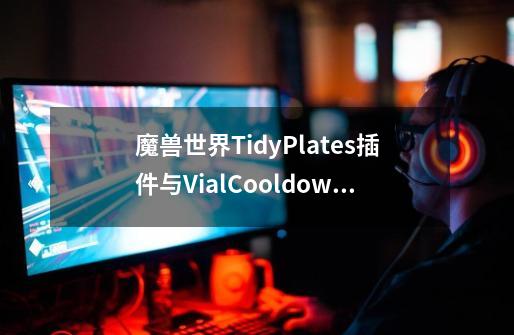 魔兽世界TidyPlates插件与VialCooldowns姓名版重叠问题求教育-第1张-游戏信息-龙启网