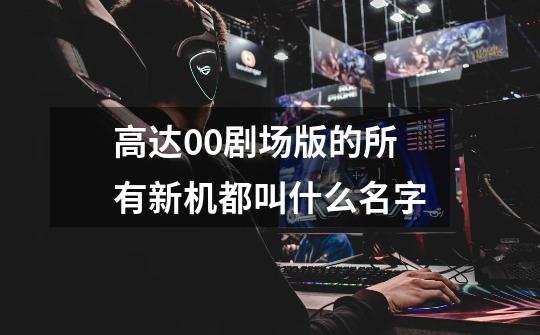 高达00剧场版的所有新机都叫什么名字-第1张-游戏信息-龙启网
