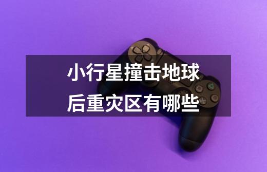 小行星撞击地球后重灾区有哪些-第1张-游戏信息-龙启网