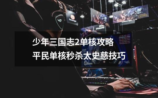 少年三国志2单核攻略 平民单核秒杀太史慈技巧-第1张-游戏信息-龙启网