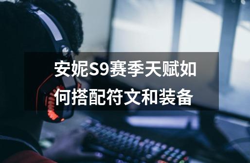 安妮S9赛季天赋如何搭配符文和装备-第1张-游戏信息-龙启网