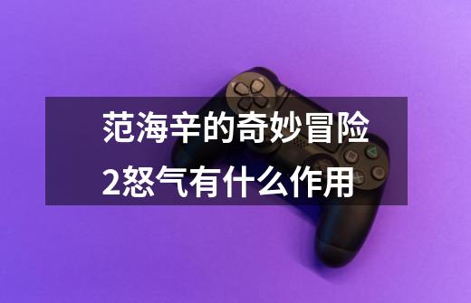 范海辛的奇妙冒险2怒气有什么作用-第1张-游戏信息-龙启网