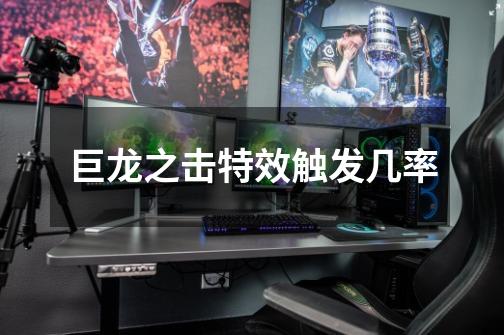 巨龙之击特效触发几率-第1张-游戏信息-龙启网