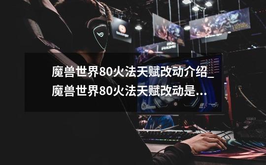 魔兽世界8.0火法天赋改动介绍_魔兽世界8.0火法天赋改动是什么-第1张-游戏信息-龙启网