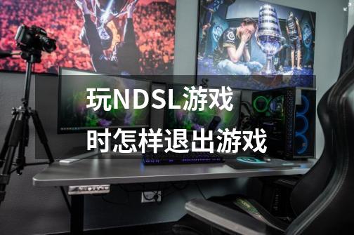 玩NDSL游戏时怎样退出游戏-第1张-游戏信息-龙启网