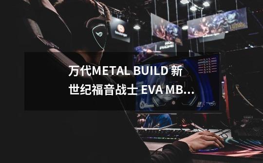 万代METAL BUILD 新世纪福音战士 EVA MB (初号机) 高27cm-第1张-游戏信息-龙启网