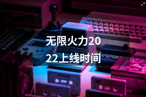 无限火力2022上线时间-第1张-游戏信息-龙启网