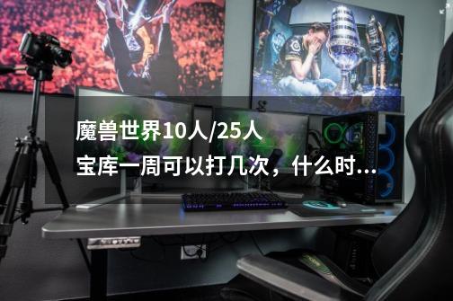魔兽世界10人/25人宝库一周可以打几次，什么时候重置CD-第1张-游戏信息-龙启网
