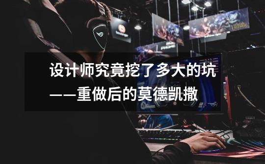 设计师究竟挖了多大的坑——重做后的莫德凯撒-第1张-游戏信息-龙启网