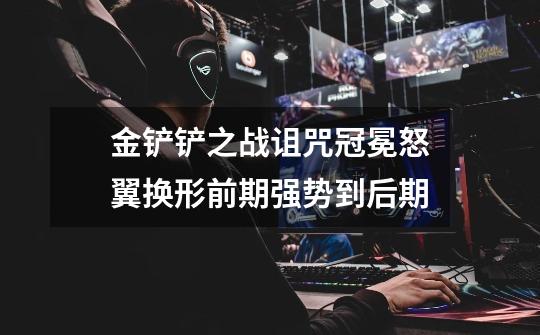 金铲铲之战诅咒冠冕怒翼换形前期强势到后期-第1张-游戏信息-龙启网