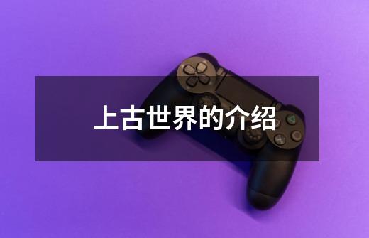 上古世界的介绍-第1张-游戏信息-龙启网