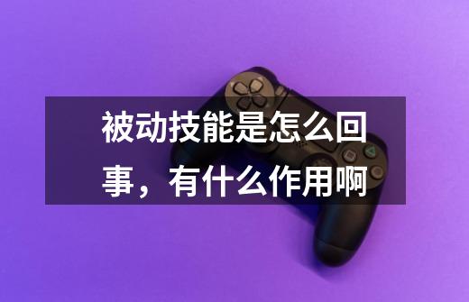 被动技能是怎么回事,有什么作用啊-第1张-游戏信息-龙启网