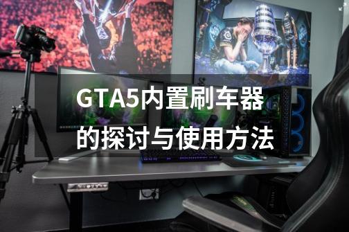 GTA5内置刷车器的探讨与使用方法-第1张-游戏信息-龙启网