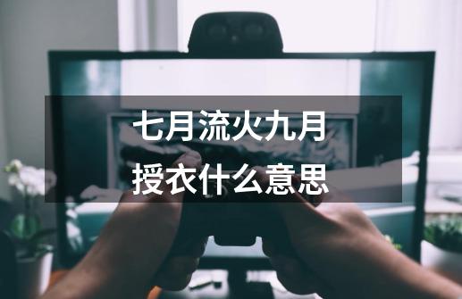 七月流火九月授衣什么意思-第1张-游戏信息-龙启网