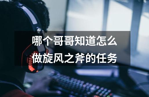 哪个哥哥知道怎么做旋风之斧的任务-第1张-游戏信息-龙启网