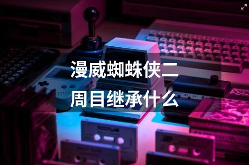漫威蜘蛛侠二周目继承什么-第1张-游戏信息-龙启网