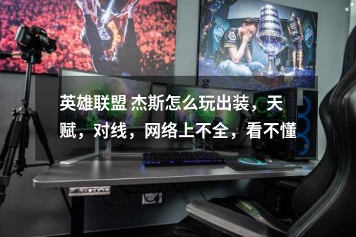 英雄联盟 杰斯怎么玩出装,天赋,对线,网络上不全,看不懂-第1张-游戏信息-龙启网