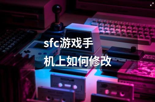 sfc游戏手机上如何修改-第1张-游戏信息-龙启网
