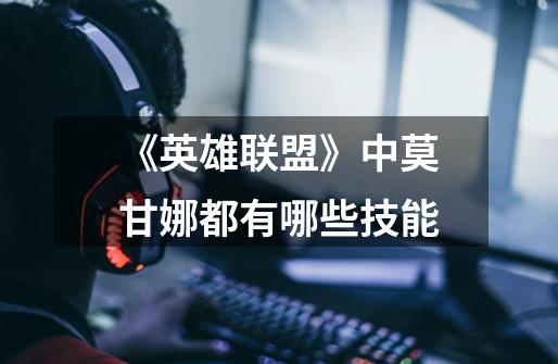 《英雄联盟》中莫甘娜都有哪些技能-第1张-游戏信息-龙启网