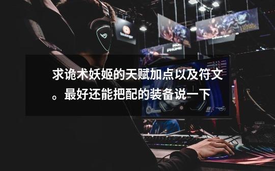 求诡术妖姬的天赋加点以及符文。最好还能把配的装备说一下-第1张-游戏信息-龙启网