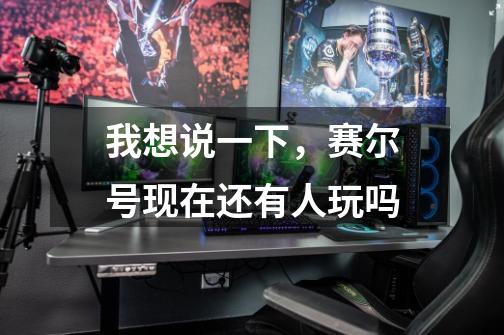 我想说一下，赛尔号现在还有人玩吗-第1张-游戏信息-龙启网