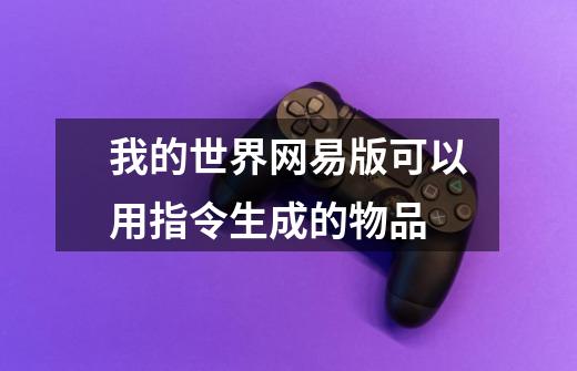 我的世界网易版可以用指令生成的物品-第1张-游戏信息-龙启网