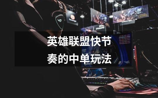 英雄联盟快节奏的中单玩法-第1张-游戏信息-龙启网
