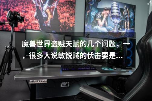 魔兽世界盗贼天赋的几个问题,一,很多人说敏锐贼的伏击要是不爆的话就是渣渣,是这样的吗-第1张-游戏信息-龙启网