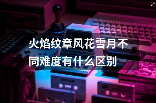 火焰纹章风花雪月不同难度有什么区别-第1张-游戏信息-龙启网