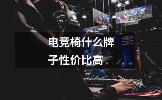 电竞椅什么牌子性价比高-第1张-游戏信息-龙启网