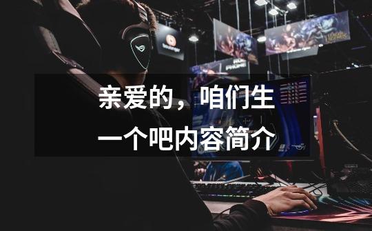 亲爱的,咱们生一个吧内容简介-第1张-游戏信息-龙启网