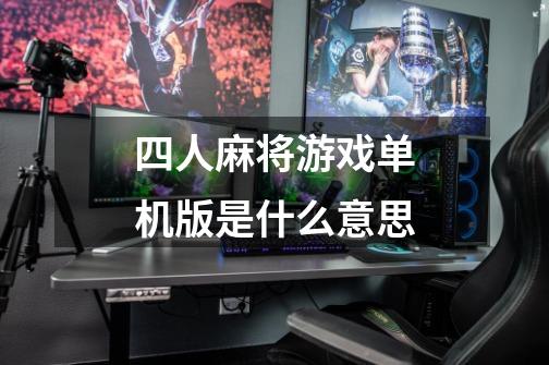 四人麻将游戏单机版是什么意思-第1张-游戏信息-龙启网