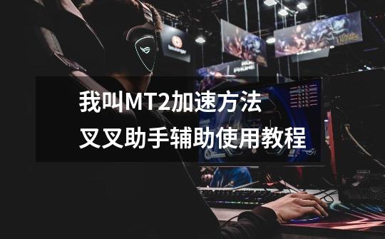 我叫MT2加速方法 叉叉助手辅助使用教程-第1张-游戏信息-龙启网