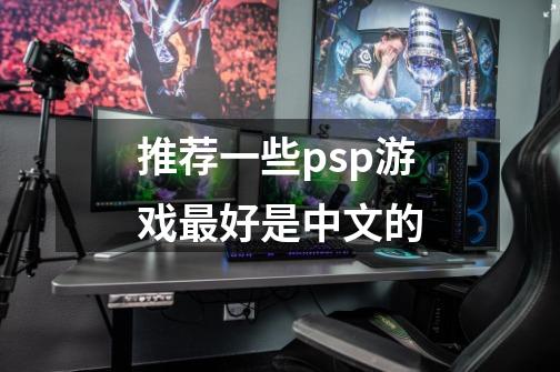 推荐一些psp游戏...最好是中文的..-第1张-游戏信息-龙启网
