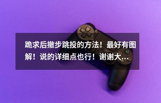 跪求后撤步跳投的方法!最好有图解!说的详细点也行!谢谢大家帮帮忙了!-第1张-游戏信息-龙启网